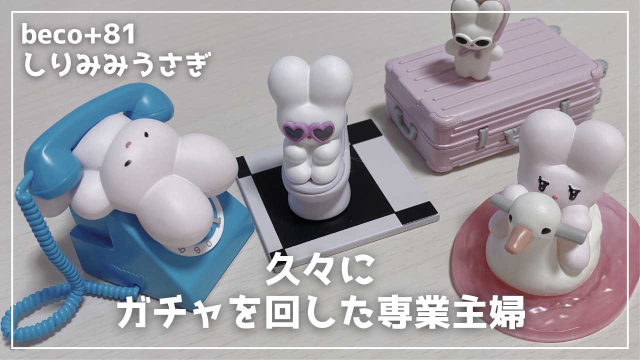 【beco+81】久々にガチャガチャを回した専業主婦【しりみみうさぎ】